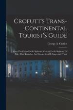 Crofutt's Trans-continental Tourist's Guide: ... Over The Union Pacific Railroad, Central Pacific Railroad Of Cal., Their Branches And Connections By af George A. Crofutt
