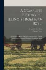 A Complete History of Illinois From 1673-1873 ...: Embracing the Physical Features of the Country, Its Early Explorations, Aboriginal Inhabitants, Fre af Alexander Davidson