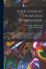 Folk-dances From old Homelands: A Third Volume of Folk-dances and Singing Games, Containing Thirty-three Folk-dances From Belgium, Czecho-Slovakia, De af Elizabeth Burchenal