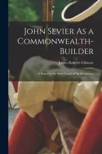 John Sevier As a Commonwealth-Builder: A Sequel to the Rear-Guard of the Revolution af James Roberts Gilmore