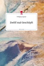 Zwölf mal Geschöpft. Life is a Story - story.one af Wolfgang Lugmayr