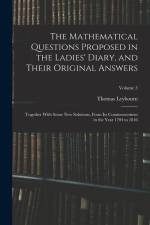 The Mathematical Questions Proposed in the Ladies' Diary, and Their Original Answers: Together With Some New Solutions, From Its Commencement in the Y af Thomas Leybourn