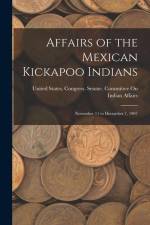 Affairs of the Mexican Kickapoo Indians: November 11 to December 7, 1907 af United States Congress Senate Comm
