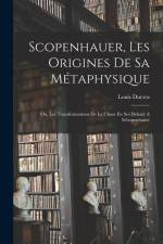 Scopenhauer, Les Origines De Sa Métaphysique: Ou, Les Transformations De La Chose En Soi Dekant À Schopenhauer