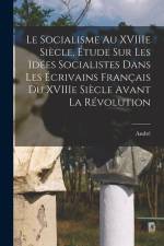 Le socialisme au XVIIIe siècle, étude sur les idées socialistes dans les écrivains français du XVIIIe siècle avant la Révolution af Andre Lichtenberger
