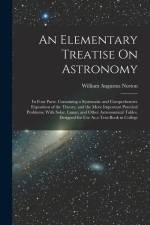 An Elementary Treatise On Astronomy: In Four Parts. Containing a Systematic and Comprehensive Exposition of the Theory, and the More Important Practic af William Augustus Norton