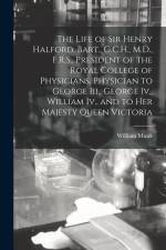 The Life of Sir Henry Halford, Bart., G.C.H., M.D., F.R.S., President of the Royal College of Physicians, Physician to George Iii., George Iv., Willia af William Munk