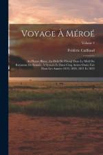 Voyage À Méroé: Au Fleuve Blanc, Au-Delà De Fâzoql Dans Le Midi Du Royaume De Sennâr, À Syouah Et Dans Cinq Autres Oasis; Fait Dans Le af Frederic Cailliaud