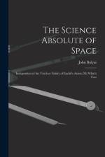 The Science Absolute of Space: Independent of the Truth or Falsity of Euclid's Axiom XI (which Can af John Bolyai