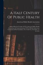 A Half Century Of Public Health: Jubilee Historical Volume Of The American Public Health Association, In Commemoration Of The Fiftieth Anniversary Cel af American Public Health Association