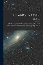 Uranography: A Brief Description of the Constellations Visible in the United States: With Star-maps and Lists of Objects Observable af Charles A. Young