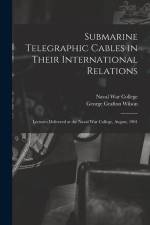 Submarine Telegraphic Cables in Their International Relations: Lectures Delivered at the Naval War College, August, 1901 af George Grafton Wilson