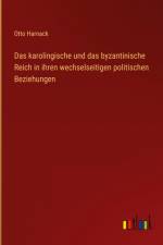 Das karolingische und das byzantinische Reich in ihren wechselseitigen politischen Beziehungen af Otto Harnack