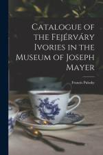 Catalogue of the Fejérváry Ivories in the Museum of Joseph Mayer af Francis Pulszky