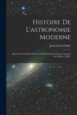 Histoire De L'astronomie Moderne: Depuis La Fondation De L'école D'alexandrie, Jusqu'à L'époque De M.D.Cc.XXX. af Jean Sylvain Bailly