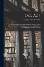 Old Age: The Results of Information Received Respecting Nearly Nine Hundred Persons Who Had Attained the Age of Eighty Years, I af George Murray Humphry