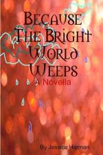 Because The Bright World Weeps af Jessica Harman