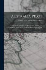 Australia Pilot: East Coast Of Australia From Port Jackson To Cape York Including The Islands In The Coral Sea, Torres Strait And The I af United States Hydrographic Office