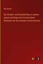 Der Straßen- und Eisenbahnbau in seinem ganzen Umfange und mit besonderer Rücksicht auf die neuesten Constructionen. af Max Becker