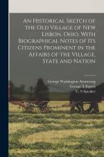 An Historical Sketch of the old Village of New Lisbon, Ohio. With Biographical Notes of its Citizens Prominent in the Affairs of the Village, State an af C. S. Speaker