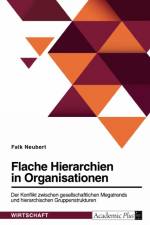 Flache Hierarchien in Organisationen. Der Konflikt zwischen gesellschaftlichen Megatrends und hierarchischen Gruppenstrukturen af Falk Neubert