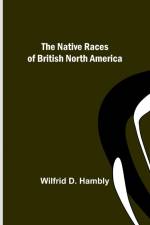 The Native Races of British North America af Wilfrid D. Hambly