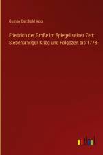 Friedrich der Große im Spiegel seiner Zeit: Siebenjähriger Krieg und Folgezeit bis 1778 af Gustav Berthold Volz