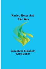 Native Races and the War af Josephine Elizabeth Grey Butler