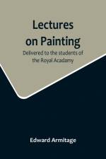 Lectures on Painting; Delivered to the students of the Royal Acadamy af Edward Armitage