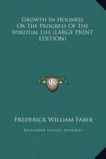 Growth In Holiness Or The Progress Of The Spiritual Life (LARGE PRINT EDITION) af Frederick William Faber