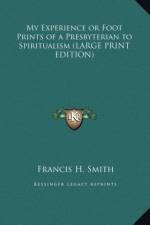 My Experience or Foot Prints of a Presbyterian to Spiritualism (LARGE PRINT EDITION) af Francis H. Smith