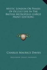 Mystic London Or Phases Of Occult Life In The British Metropolis (LARGE PRINT EDITION) af Charles Maurice Davies