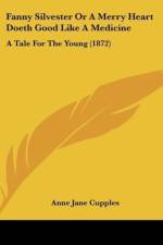 Fanny Silvester Or A Merry Heart Doeth Good Like A Medicine af Anne Jane Cupples