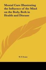 Mental Cure Illustrating the Influence of the Mind on the Body, Both in Health and Disease af W. F. Evans