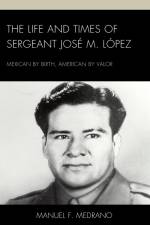 The Life and Times of Sergeant José M. López af Manuel F. Medrano