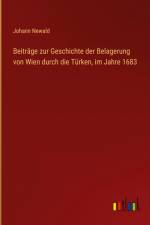 Beiträge zur Geschichte der Belagerung von Wien durch die Türken, im Jahre 1683 af Johann Newald