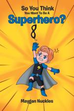 So You Think You Want To Be A Superhero? af Maygan Nuckles
