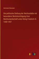 Die politische Stellung der Reichsstädte mit besonderer Berücksichtigung ihrer Reichsstandschaft unter König Friedrich III. 1440-1457 af Hermann Keussen