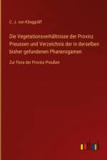 Die Vegetationsverhältnisse der Provinz Preussen und Verzeichnis der in derselben bisher gefundenen Phanerogamen af C. J. von Klinggräff