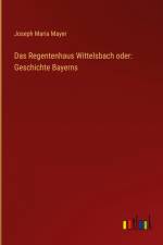 Das Regentenhaus Wittelsbach oder: Geschichte Bayerns af Joseph Maria Mayer