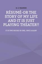 Résumé - or the story of my life and it is just playing theater!! af B. E. Wasner