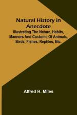 Natural History in Anecdote ; Illustrating the nature, habits, manners and customs of animals, birds, fishes, reptiles, etc., etc., etc. af Alfred H. Miles