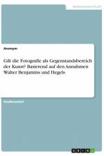 Gilt die Fotografie als Gegenstandsbereich der Kunst? Basierend auf den Annahmen Walter Benjamins und Hegels af Anonym