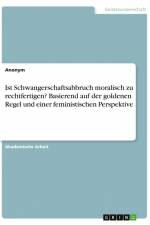 Ist Schwangerschaftsabbruch moralisch zu rechtfertigen? Basierend auf der goldenen Regel und einer feministischen Perspektive af Anonym