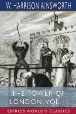 The Tower of London, Vol. 1 (Esprios Classics) af W. Harrison Ainsworth