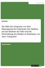 Die Tafel des Gregorius vor dem Hintergrund des Schicksals. Der Einfluss auf das Medium der Tafel und die Entwicklung des Helden in Hartmann von Aues 