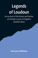 Legends of Loudoun ;An account of the history and homes of a border county of Virginia's Northern Neck af Harrison Williams