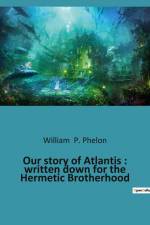 Our story of Atlantis : written down for the Hermetic Brotherhood af William P. Phelon