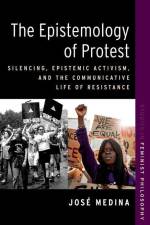 The Epistemology of Protest: Silencing, Epistemic Activism, and the Communicative Life of Resistance af José Medina