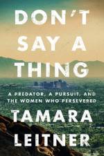Don't Say a Thing: A Predator, a Pursuit, and the Women Who Persevered af Tamara Leitner